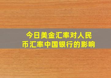 今日美金汇率对人民币汇率中国银行的影响