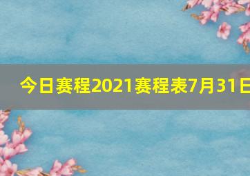 今日赛程2021赛程表7月31日