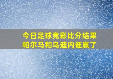 今日足球竞彩比分结果帕尔马和乌迪内谁赢了