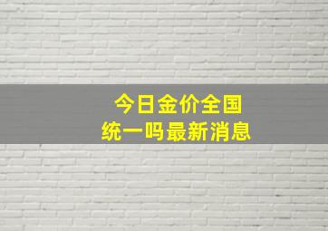 今日金价全国统一吗最新消息