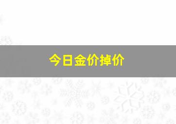 今日金价掉价