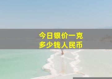 今日银价一克多少钱人民币