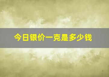 今日银价一克是多少钱