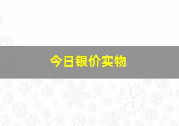 今日银价实物