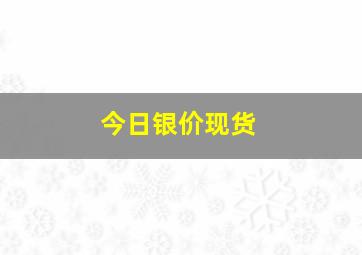 今日银价现货