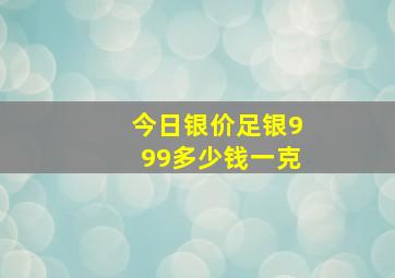 今日银价足银999多少钱一克