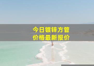 今日镀锌方管价格最新报价