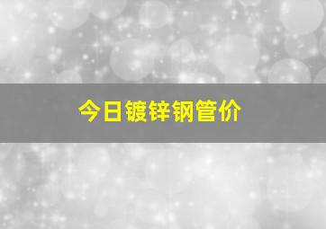 今日镀锌钢管价