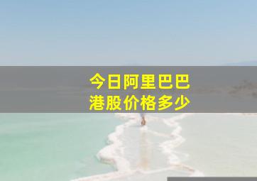 今日阿里巴巴港股价格多少