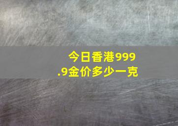 今日香港999.9金价多少一克