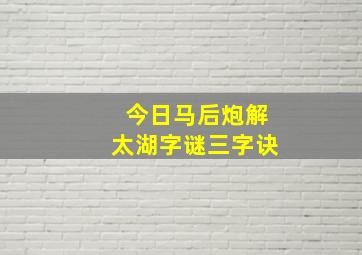 今日马后炮解太湖字谜三字诀