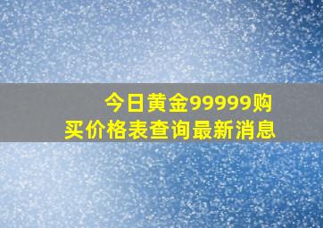 今日黄金99999购买价格表查询最新消息