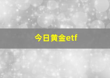 今日黄金etf