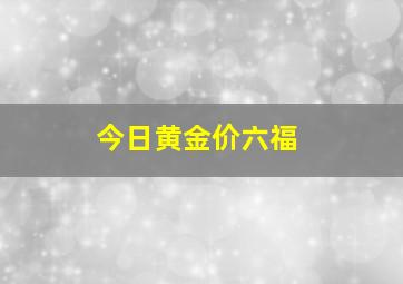 今日黄金价六福