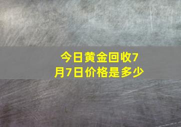 今日黄金回收7月7日价格是多少