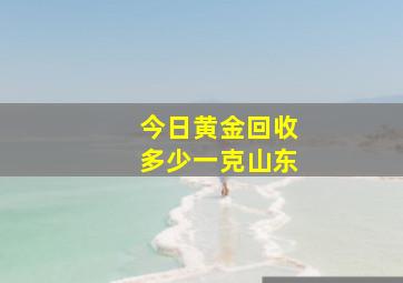 今日黄金回收多少一克山东