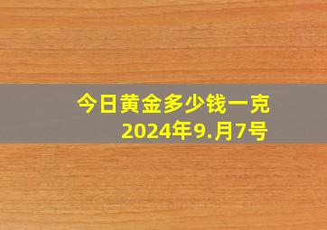 今日黄金多少钱一克2024年9.月7号