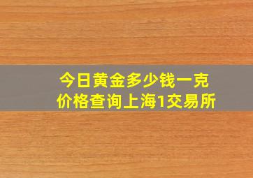 今日黄金多少钱一克价格查询上海1交易所