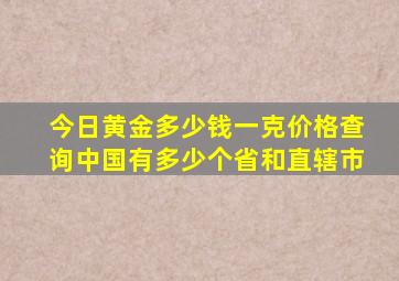 今日黄金多少钱一克价格查询中国有多少个省和直辖市