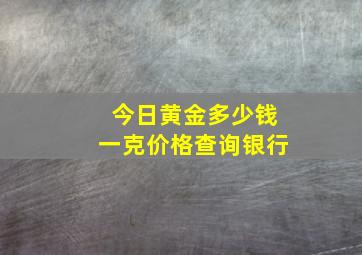 今日黄金多少钱一克价格查询银行