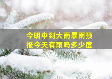 今明中到大雨暴雨预报今天有雨吗多少度