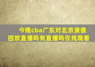 今晚cba广东对北京录像回放直播吗有直播吗在线观看