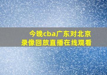 今晚cba广东对北京录像回放直播在线观看