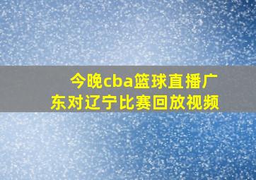 今晚cba篮球直播广东对辽宁比赛回放视频