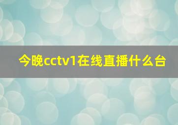 今晚cctv1在线直播什么台