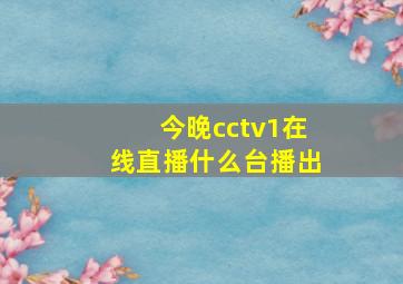 今晚cctv1在线直播什么台播出