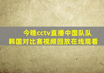 今晚cctv直播中国队队韩国对比赛视频回放在线观看