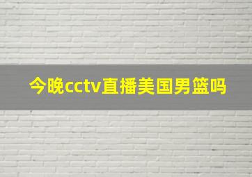 今晚cctv直播美国男篮吗