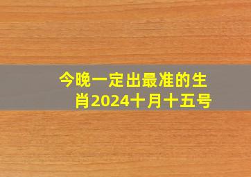 今晚一定出最准的生肖2024十月十五号