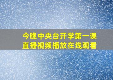 今晚中央台开学第一课直播视频播放在线观看