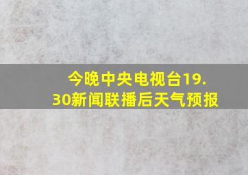 今晚中央电视台19.30新闻联播后天气预报