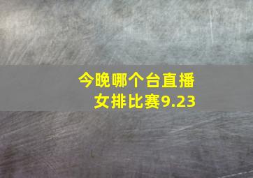 今晚哪个台直播女排比赛9.23