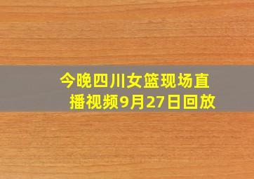 今晚四川女篮现场直播视频9月27日回放