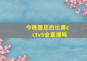 今晚国足的比赛cctv5会直播吗