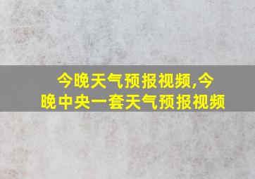 今晚天气预报视频,今晚中央一套天气预报视频