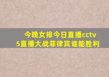 今晚女排今日直播cctv5直播大战菲律宾谁能胜利