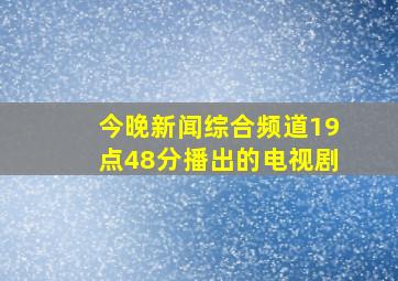 今晚新闻综合频道19点48分播出的电视剧