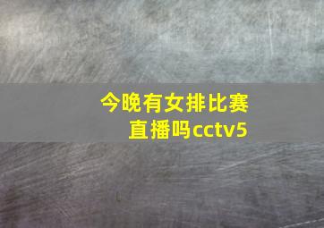 今晚有女排比赛直播吗cctv5