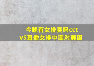 今晚有女排赛吗cctv5直播女排中国对美国