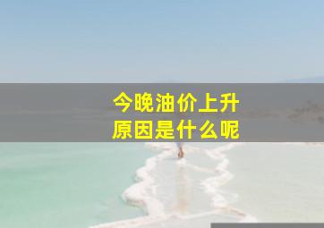 今晚油价上升原因是什么呢