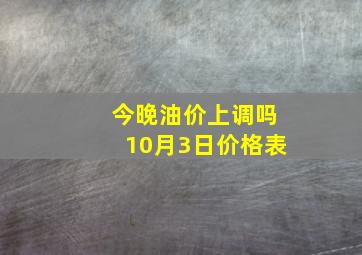 今晚油价上调吗10月3日价格表