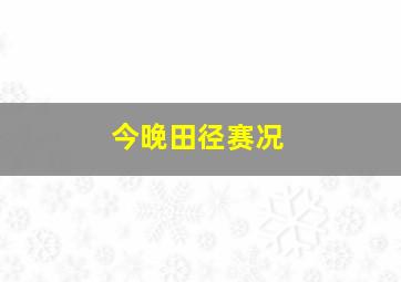 今晚田径赛况