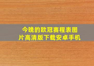 今晚的欧冠赛程表图片高清版下载安卓手机