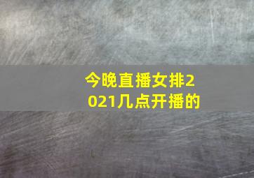 今晚直播女排2021几点开播的