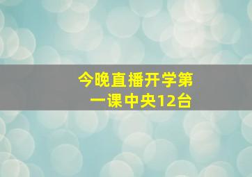 今晚直播开学第一课中央12台