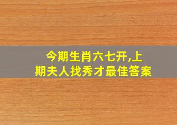 今期生肖六七开,上期夫人找秀才最佳答案